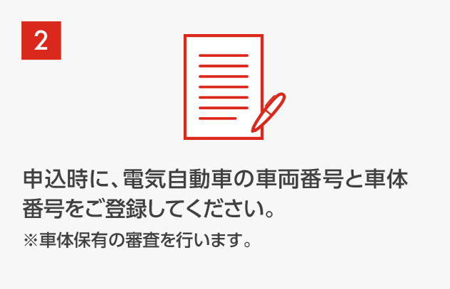 申込時に、電気自動車の車両番号と車体番号をご登録してください。※車体保有の審査を行います。